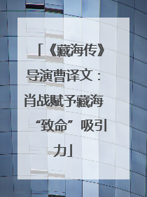 《藏海传》导演曹译文：肖战赋予藏海“致命”吸引力
