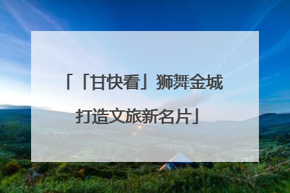 「甘快看」狮舞金城 打造文旅新名片
