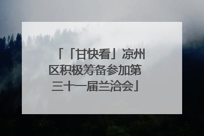 「甘快看」凉州区积极筹备参加第三十一届兰洽会
