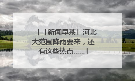 「新闻早茶」河北大范围降雨要来，还有这些热点……