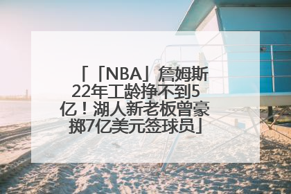 「NBA」詹姆斯22年工龄挣不到5亿！湖人新老板曾豪掷7亿美元签球员