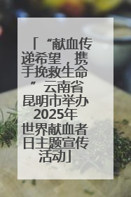 “献血传递希望，携手挽救生命 ”云南省昆明市举办2025年世界献血者日主题宣传活动