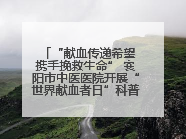 “献血传递希望 携手挽救生命” 襄阳市中医医院开展“世界献血者日”科普宣传活动