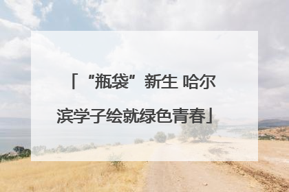 “瓶袋”新生 哈尔滨学子绘就绿色青春