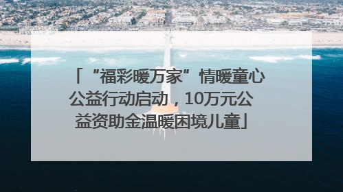 “福彩暖万家”情暖童心公益行动启动，10万元公益资助金温暖困境儿童