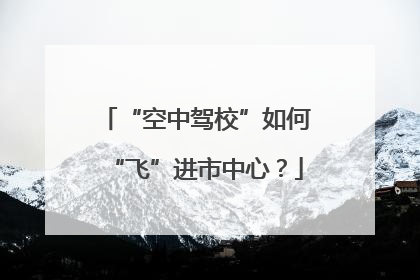 “空中驾校”如何“飞”进市中心？