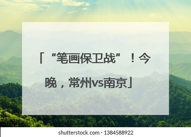 “笔画保卫战”！今晚，常州vs南京