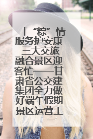 “粽”情服务护安康 三大交旅融合景区迎客忙——甘肃省公交建集团全力做好端午假期景区运营工作