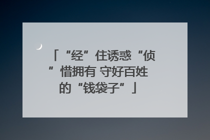 “经”住诱惑“侦”惜拥有 守好百姓的“钱袋子”