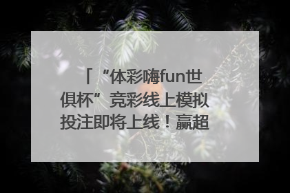 “体彩嗨fun世俱杯”竞彩线上模拟投注即将上线！赢超级大乐透体验券
