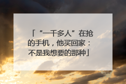 “一千多人”在抢的手机，他买回家：不是我想要的那种