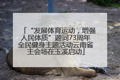 “发展体育运动，增强人民体质”题词73周年全民健身主题活动云南省主会场在玉溪启动