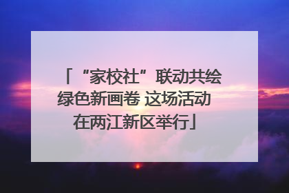 “家校社”联动共绘绿色新画卷 这场活动在两江新区举行