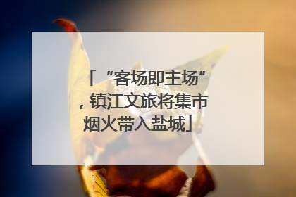 “客场即主场”，镇江文旅将集市烟火带入盐城