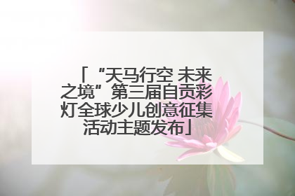 “天马行空 未来之境”第三届自贡彩灯全球少儿创意征集活动主题发布