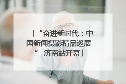 “奋进新时代：中国新闻摄影精品巡展” 济南站开幕