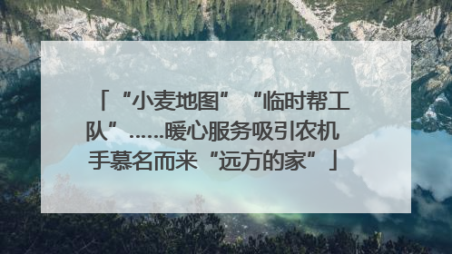 “小麦地图”“临时帮工队”……暖心服务吸引农机手慕名而来“远方的家”