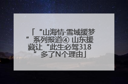 “山海情·雪域援梦”系列报道④ 山东援藏让“此生必驾318”多了N个理由