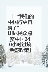 “我们的中国行更容易了”——印尼民众点赞中国240小时过境免签政策