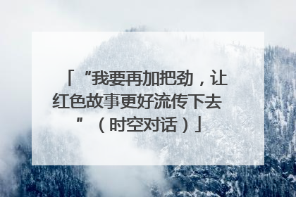 “我要再加把劲,让红色故事更好流传下去”(时空对话)