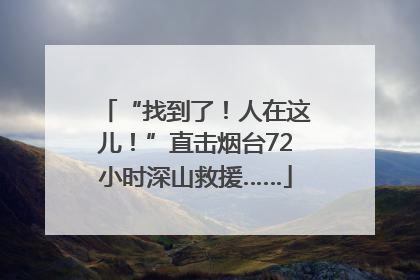 “找到了！人在这儿！”直击烟台72小时深山救援……