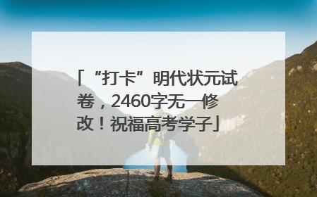 “打卡”明代状元试卷，2460字无一修改！祝福高考学子