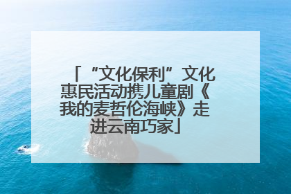 “文化保利”文化惠民活动携儿童剧《我的麦哲伦海峡》走进云南巧家