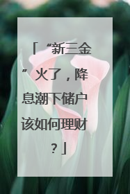 “新三金”火了，降息潮下储户该如何理财？
