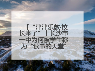“津津乐教·校长来了”丨长沙市一中为何被学生称为“读书的天堂”？今晚8：30，听校长为你揭秘背后的秘密