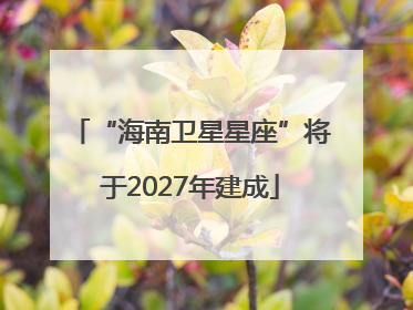 “海南卫星星座”将于2027年建成