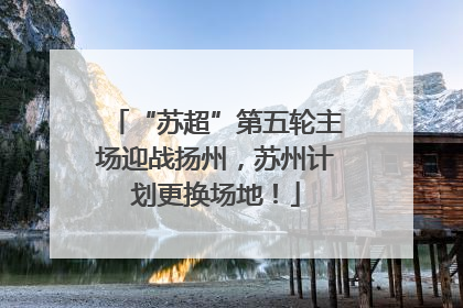 “苏超”第五轮主场迎战扬州，苏州计划更换场地！