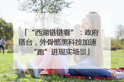 “西湖链链看”：政府搭台，外骨骼黑科技加速“跑”进现实场景