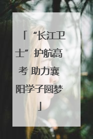 “长江卫士”护航高考 助力襄阳学子圆梦