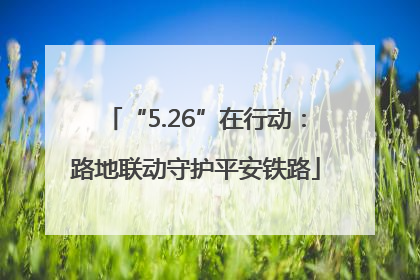 “5.26”在行动：路地联动守护平安铁路
