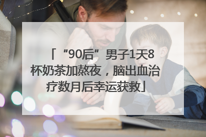 “90后”男子1天8杯奶茶加熬夜，脑出血治疗数月后幸运获救