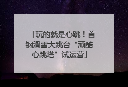 玩的就是心跳！首钢滑雪大跳台“顽酷心跳塔”试运营
