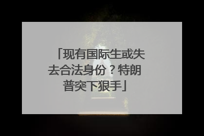 现有国际生或失去合法身份？特朗普突下狠手