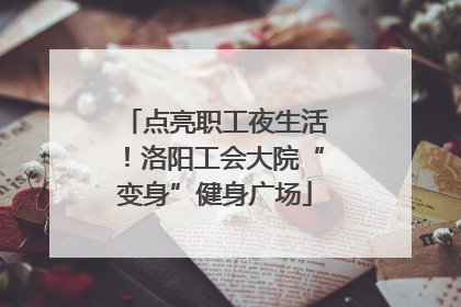 点亮职工夜生活！洛阳工会大院“变身”健身广场