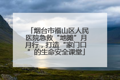 烟台市福山区人民医院急救“地摊”月月行，打造“家门口”的生命安全课堂