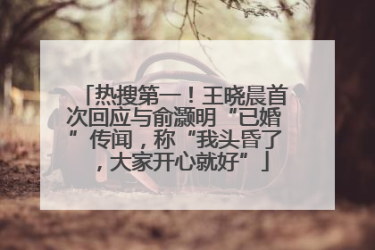 热搜第一！王晓晨首次回应与俞灏明“已婚”传闻，称“我头昏了，大家开心就好”