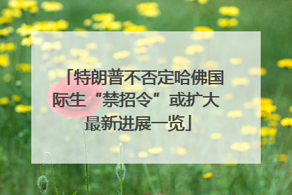特朗普不否定哈佛国际生“禁招令”或扩大 最新进展一览