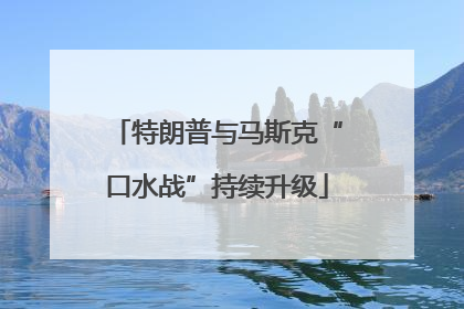 特朗普与马斯克“口水战”持续升级