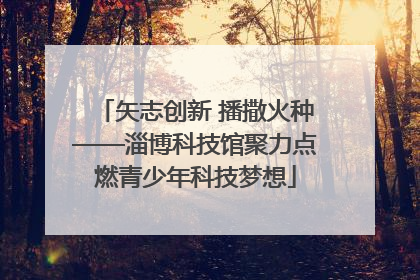 矢志创新 播撒火种——淄博科技馆聚力点燃青少年科技梦想