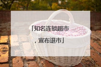 知名连锁超市，宣布退市