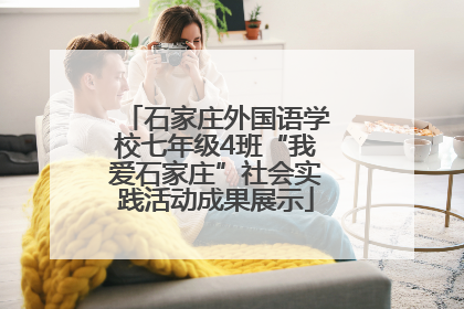 石家庄外国语学校七年级4班“我爱石家庄”社会实践活动成果展示