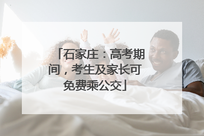 石家庄：高考期间，考生及家长可免费乘公交