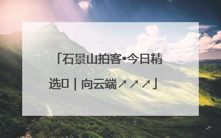 石景山拍客•今日精选⑳｜向云端↗↗↗