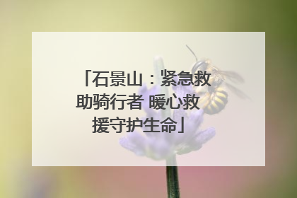 石景山：紧急救助骑行者 暖心救援守护生命