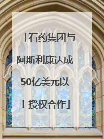 石药集团与阿斯利康达成50亿美元以上授权合作