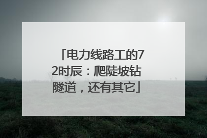 电力线路工的72时辰：爬陡坡钻隧道，还有其它